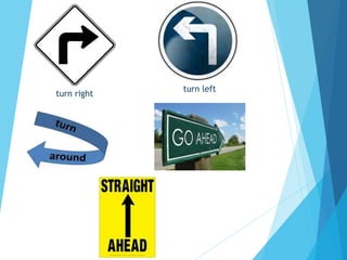 turn right
turn left
 