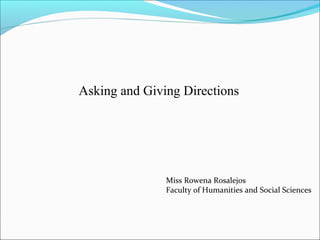 Asking and Giving Directions




               Miss Rowena Rosalejos
               Faculty of Humanities and Social Sciences
 