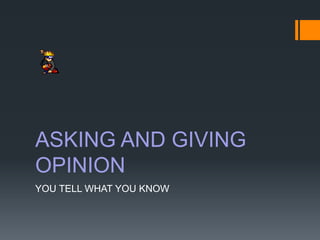 ASKING AND GIVING
OPINION
YOU TELL WHAT YOU KNOW
 