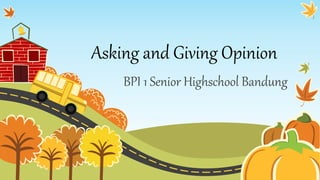 Asking and Giving Opinion
BPI 1 Senior Highschool Bandung
 