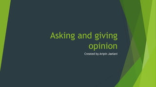 Asking and giving
opinion
Created by Aripin Jaelani
 