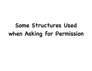 Some Structures Used 
when Asking for Permission 
 