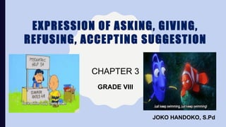 EXPRESSION OF ASKING, GIVING,
REFUSING, ACCEPTING SUGGESTION
CHAPTER 3
JOKO HANDOKO, S.Pd
GRADE VIII
 