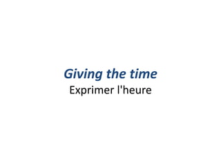 Giving the time
Exprimer l'heure
 