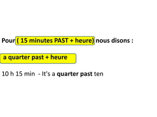 Pour ( 15 minutes PAST + heure) nous disons :
a quarter past + heure
10 h 15 min - It's a quarter past ten
 
