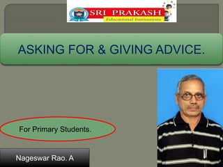 ASKING FOR & GIVING ADVICE. 
For Primary Students. 
Nageswar Rao. A 
 