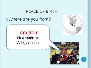 PLACE OF BIRTHWhere are youfrom?I am fromHuentitán el Alto, Jalisco