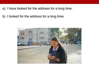 a) I have looked for the address for a long time.
b) I looked for the address for a long time.
 