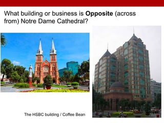 What building or business is Opposite (across
from) Notre Dame Cathedral?
The HSBC building / Coffee Bean
 