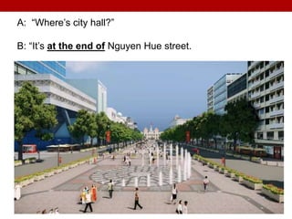A: “Where’s city hall?”
B: “It’s at the end of Nguyen Hue street.
 