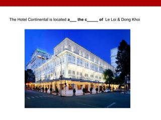 The Hotel Continental is located a___ the c_____ of Le Loi & Dong Khoi
 