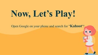 Open Google on your phone and search for "Kahoot"!
Now, Let’s Play!
 