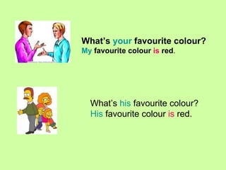 What’s your favourite colour? My favourite colour is red . What’s his favourite colour? His favourite colour is red.