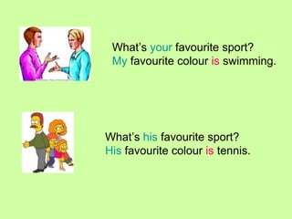 What’s your favourite sport? My favourite colour is swimming. What’s his favourite sport? His favourite colour is tennis.