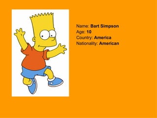 Name: Bart Simpson Age: 10 Country: America Nationality: American