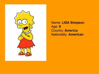 Name: LISA Simpson Age: 9 Country: America Nationality: American