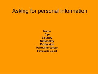 Asking for personal information Name Age Country Nationality Profession Favourite colour Favourite sport 