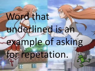 Word that
underlined is an
example of asking
for repetation.
 