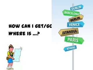 How can I get/go to…?
Where is …?

 