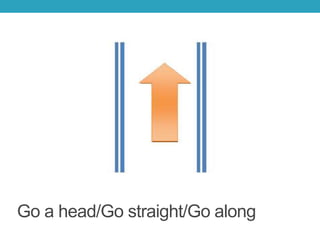Go a head/Go straight/Go along
 