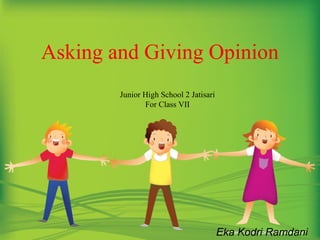 Asking and Giving Opinion
Eka Kodri Ramdani
Junior High School 2 Jatisari
For Class VII
 