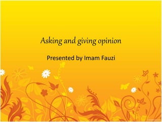 Asking and giving opinion
Presented by Imam Fauzi
 