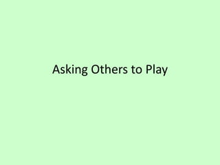 Asking Others to Play
 