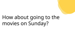 How about going to the
movies on Sunday?
 