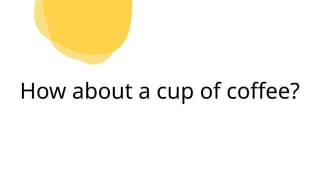 How about a cup of coffee?
 