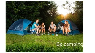 Go camping
 