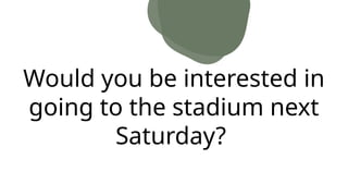 Would you be interested in
going to the stadium next
Saturday?
 