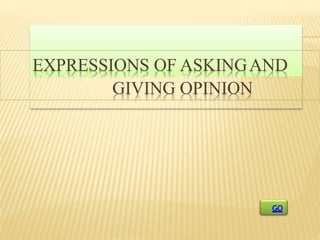 EXPRESSIONS OF ASKINGAND
GIVING OPINION
GO
 