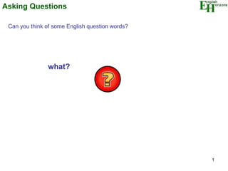 Asking Questions Can you think of some English question words? what? 