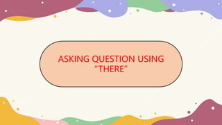 ASKING QUESTION USING
“THERE”
 