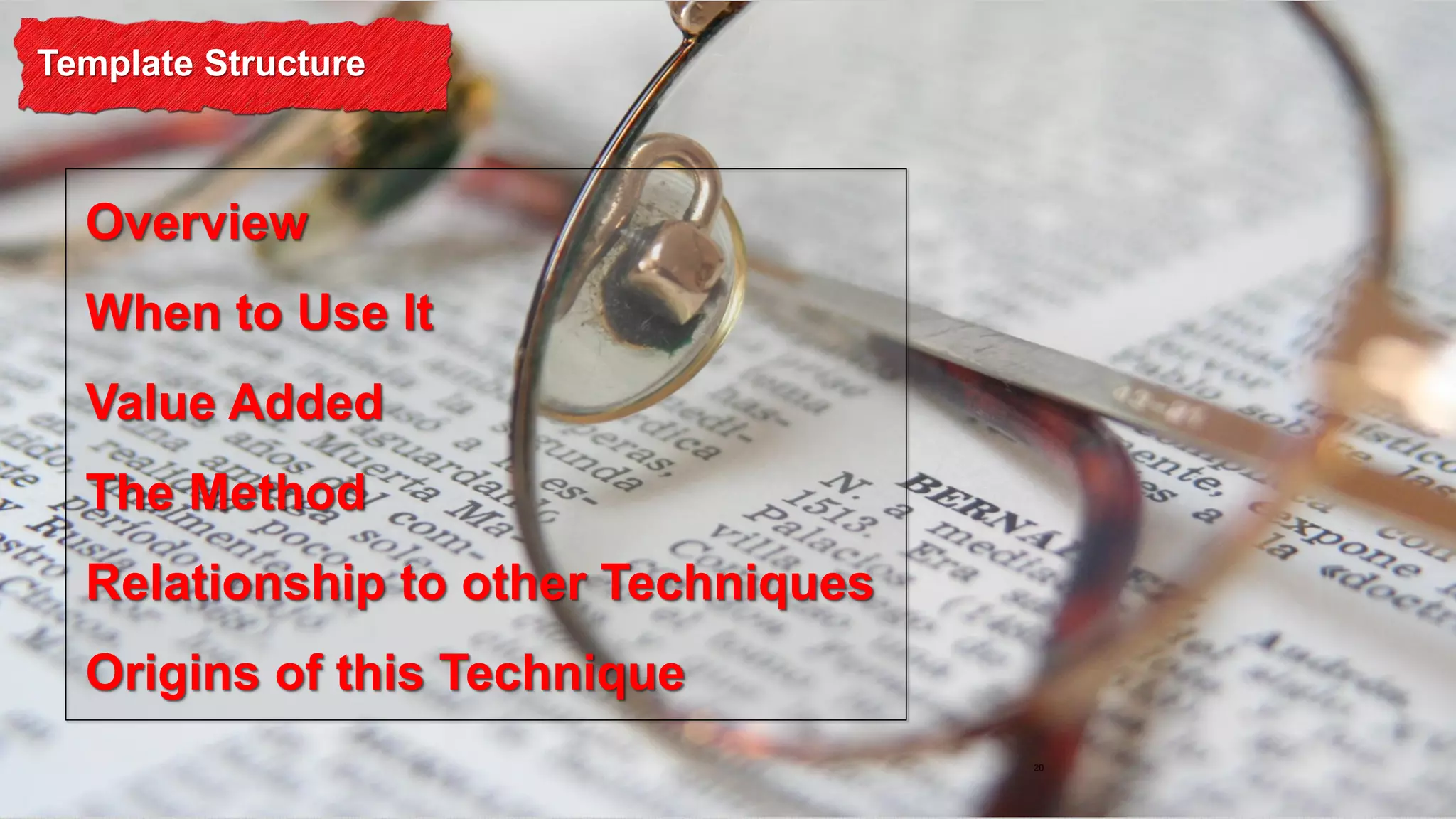 Template Structure

Overview
When to Use It

Value Added
The Method

Relationship to other Techniques
Origins of this Technique
20

 