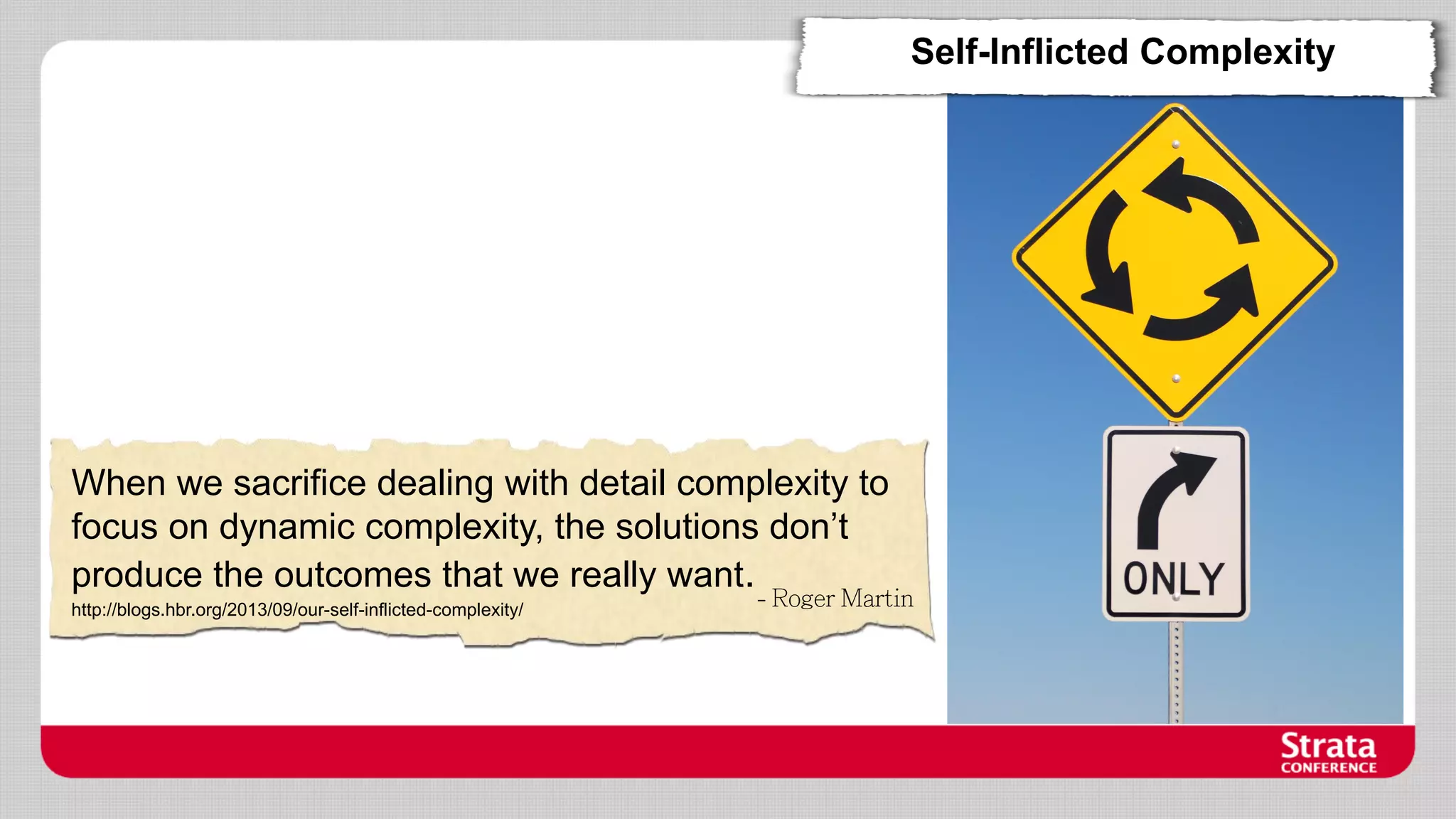 Self-Inflicted Complexity

When we sacrifice dealing with detail complexity to
focus on dynamic complexity, the solutions don’t
produce the outcomes that we really want.
http://blogs.hbr.org/2013/09/our-self-inflicted-complexity/

 
