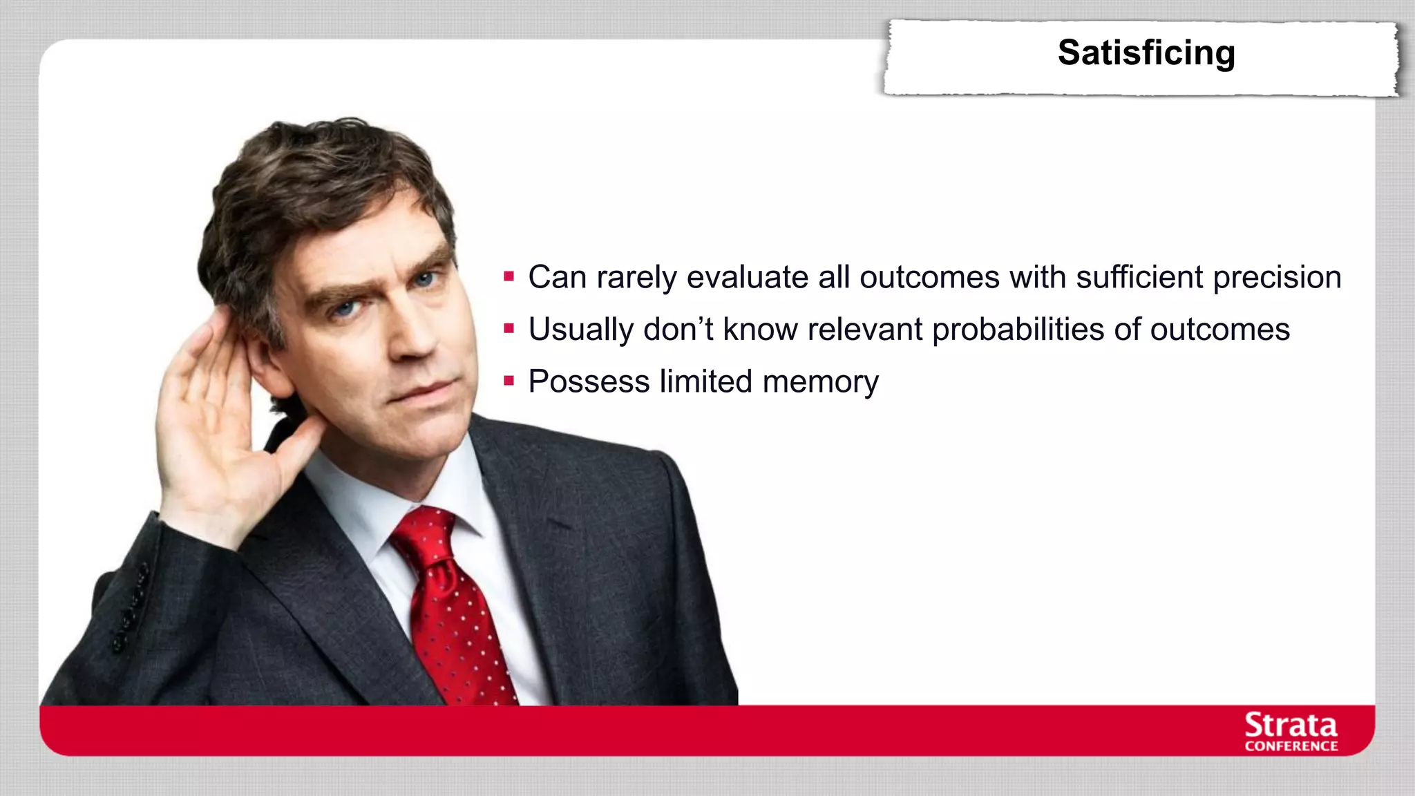 Satisficing

 Can rarely evaluate all outcomes with sufficient precision

 Usually don’t know relevant probabilities of outcomes
 Possess limited memory

 