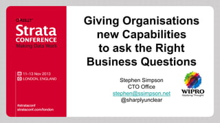 Giving Organisations
new Capabilities
to ask the Right
Business Questions
Stephen Simpson
CTO Office
stephen@ssimpson.net
@sharplyunclear

 