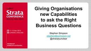 Giving Organisations
new Capabilities
to ask the Right
Business Questions
Stephen Simpson
stephen@ssimpson.net
@sharplyunclear

 