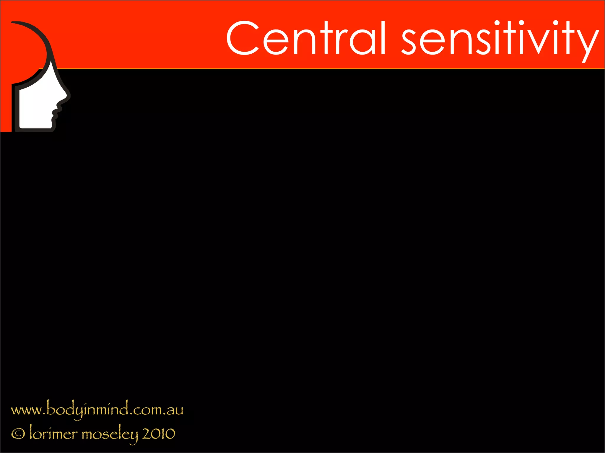 Central sensitivity




www.bodyinmind.com.au
© lorimer moseley 2010
 