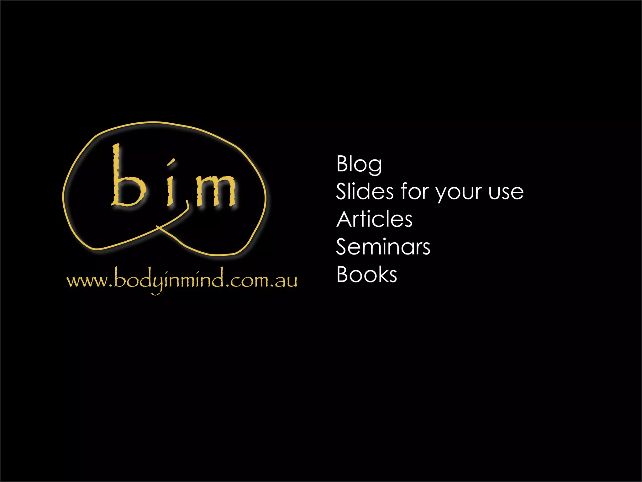 bim
                        Blog
                        Slides for your use
                        Articles
                        Seminars
www.bodyinmind.com.au   Books
 