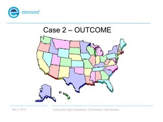 Case 2 – OUTCOME




May 9, 2012     Asking the Right Questions: 5 Chemistry Case Studies
 