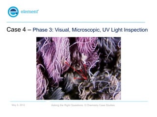 Case 4 – Phase 3: Visual, Microscopic, UV Light Inspection




  May 9, 2012     Asking the Right Questions: 5 Chemistry C...
