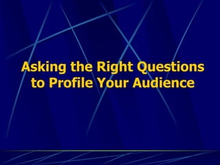 Asking the Right Questions
 to Profile Your Audience
 