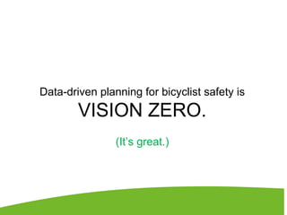 Data-driven planning for bicyclist safety is
VISION ZERO.
(It’s great.)
 