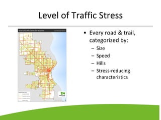 Level of Traffic Stress
• Every road & trail,
categorized by:
– Size
– Speed
– Hills
– Stress-reducing
characteristics
 