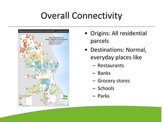 Overall Connectivity
• Origins: All residential
parcels
• Destinations: Normal,
everyday places like
– Restaurants
– Banks
– Grocery stores
– Schools
– Parks
 