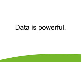 Data is powerful.
 