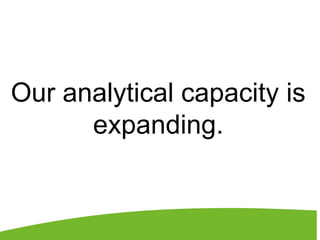 Our analytical capacity is
expanding.
 