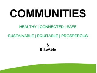 COMMUNITIES
HEALTHY | CONNECTED | SAFE
SUSTAINABLE | EQUITABLE | PROSPEROUS
&
BikeAble
 